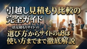 引越し見積もり比較の完全ガイド｜一括見積もりサイトの選び方から使い方まで徹底解説