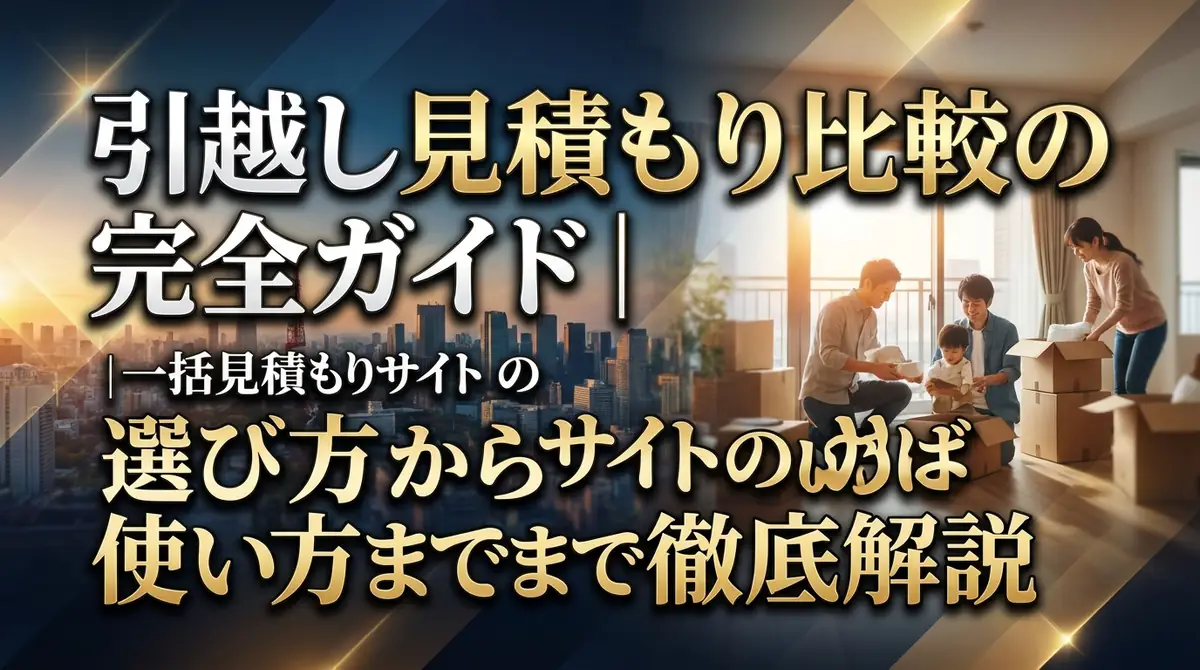 引越し見積もり比較の完全ガイド｜一括見積もりサイトの選び方から使い方まで徹底解説