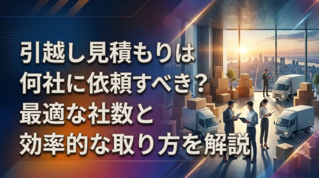 引越し見積もりは何社に依頼すべき？最適な社数と効率的な取り方を解説