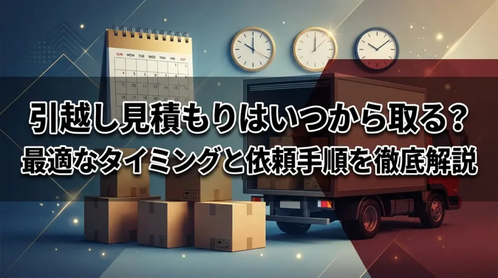引越し見積もりはいつから取る？最適なタイミングと依頼手順を徹底解説