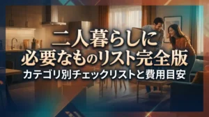 二人暮らしに必要なものリスト完全版｜カテゴリ別チェックリストと費用目安