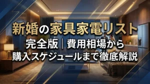 新婚の家具家電リスト完全版｜費用相場から購入スケジュールまで徹底解説