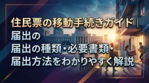 住民票の移動手続きガイド｜届出の種類・必要書類・届出方法をわかりやすく解説