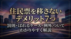 住民票を移さないデメリット7つ｜罰則・ばれるケース・例外についてわかりやすく解説