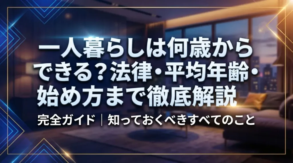 一人暮らしは何歳からできる？法律・平均年齢・始め方まで徹底解説
