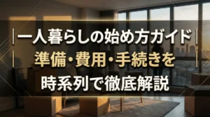 一人暮らしの始め方ガイド｜準備・費用・手続きを時系列で徹底解説