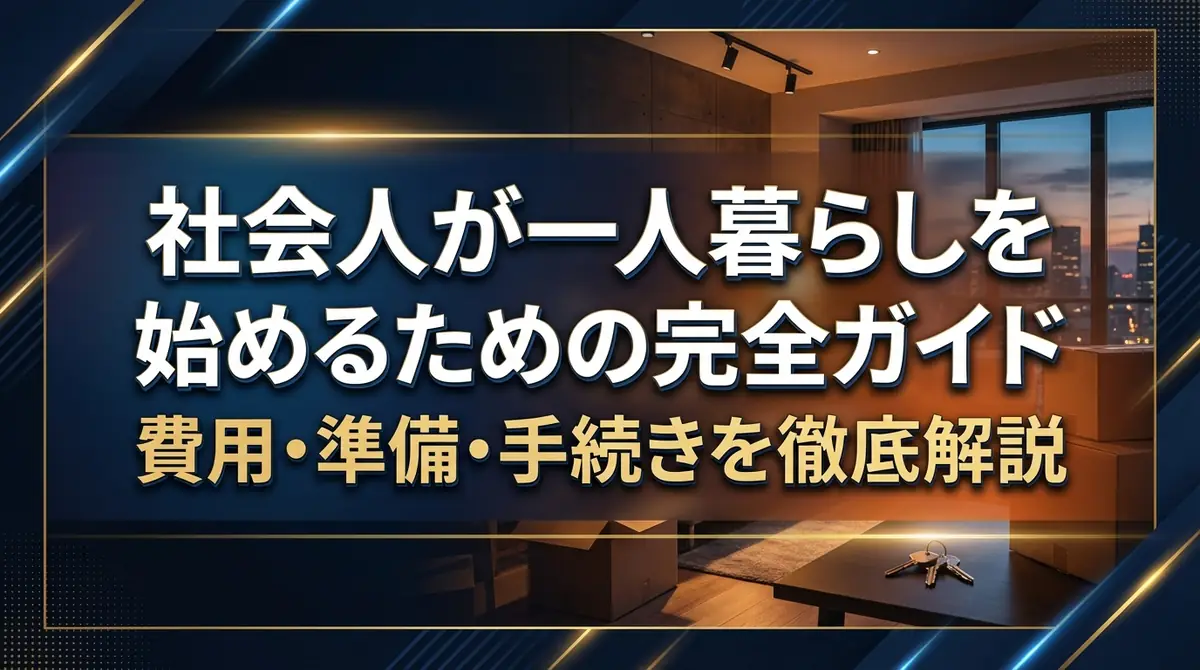 社会人が一人暮らしを始めるための完全ガイド｜費用・準備・手続きを徹底解説