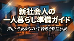 新社会人の一人暮らし準備ガイド｜費用・必要なもの・手続きを徹底解説